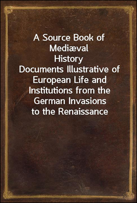 A Source Book of Mediæval History
Documents Illustrative of European Life and Institutions from the German Invasions to the Renaissance