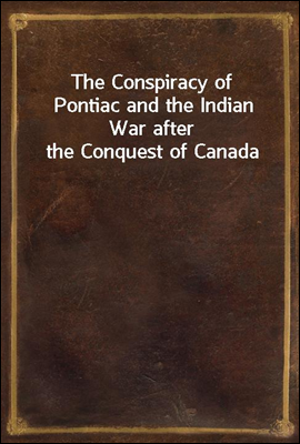 The Conspiracy of Pontiac and the Indian War after the Conquest of Canada