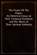 The Power Of The Popes
An Historical Essay on Their Temporal Dominion, and the Abuse of Their Spiritual Authority