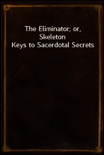 The Eliminator; or, Skeleton Keys to Sacerdotal Secrets