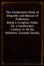 The Gentlemen`s Book of Etiquette and Manual of Politeness
Being a Complete Guide for a Gentleman`s Conduct in All His Relations Towards Society