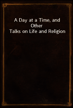 A Day at a Time, and Other Talks on Life and Religion