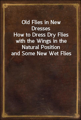 Old Flies in New Dresses
How to Dress Dry Flies with the Wings in the Natural Position and Some New Wet Flies