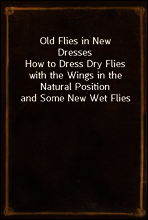 Old Flies in New Dresses
How to Dress Dry Flies with the Wings in the Natural Position and Some New Wet Flies