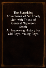 The Surprising Adventures of Sir Toady Lion with Those of General Napoleon Smith
An Improving History for Old Boys, Young Boys, Good Boys, Bad Boys, Big Boys, Little Boys, Cow Boys, and Tom-Boys
