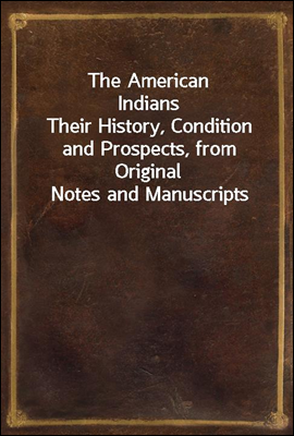 The American Indians
Their History, Condition and Prospects, from Original Notes and Manuscripts