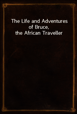 The Life and Adventures of Bruce, the African Traveller