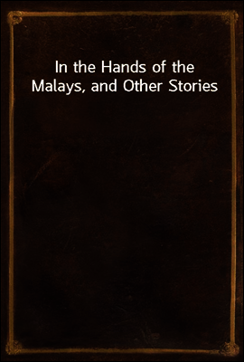 In the Hands of the Malays, and Other Stories