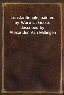 Constantinople, painted by Warwick Goble, described by Alexander Van Millingen