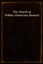 The Church In Politics-Americans Beware!