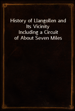 History of Llangollen and Its Vicinity
Including a Circuit of About Seven Miles