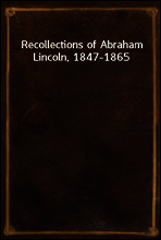 Recollections of Abraham Lincoln, 1847-1865