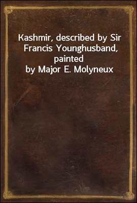 Kashmir, described by Sir Francis Younghusband, painted by Major E. Molyneux