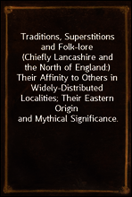 Traditions, Superstitions and Folk-lore
(Chiefly Lancashire and the North of England