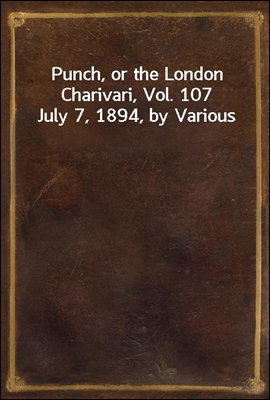 Punch, or the London Charivari, Vol. 107 July 7, 1894, by Various