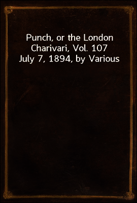 Punch, or the London Charivari, Vol. 107 July 7, 1894, by Various