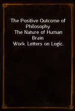 The Positive Outcome of Philosophy
The Nature of Human Brain Work. Letters on Logic.