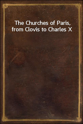 The Churches of Paris, from Clovis to Charles X