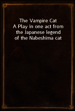 The Vampire Cat
A Play in one act from the Japanese legend of the Nabeshima cat