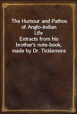 The Humour and Pathos of Anglo-Indian Life
Extracts from his brother`s note-book, made by Dr. Ticklemore