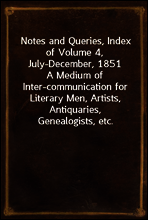 Notes and Queries, Index of Volume 4, July-December, 1851
A Medium of Inter-communication for Literary Men, Artists, Antiquaries, Genealogists, etc.
