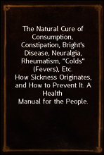 The Natural Cure of Consumption, Constipation, Bright`s Disease, Neuralgia, Rheumatism, 