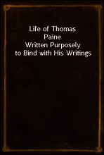 Life of Thomas Paine
Written Purposely to Bind with His Writings