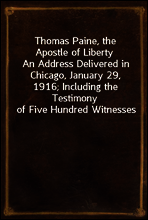 Thomas Paine, the Apostle of Liberty
An Address Delivered in Chicago, January 29, 1916; Including the Testimony of Five Hundred Witnesses