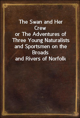 The Swan and Her Crew
or The Adventures of Three Young Naturalists and Sportsmen on the Broads and Rivers of Norfolk