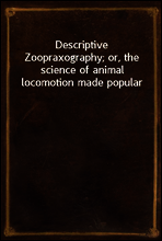 Descriptive Zoopraxography; or, the science of animal locomotion made popular