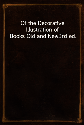 Of the Decorative Illustration of Books Old and New
3rd ed.