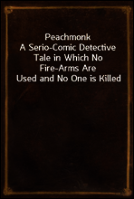 Peachmonk
A Serio-Comic Detective Tale in Which No Fire-Arms Are Used and No One is Killed