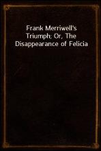 Frank Merriwell`s Triumph; Or, The Disappearance of Felicia