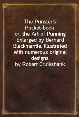 The Punster`s Pocket-book
or, the Art of Punning Enlarged by Bernard Blackmantle, illustrated with numerous original designs by Robert Cruikshank