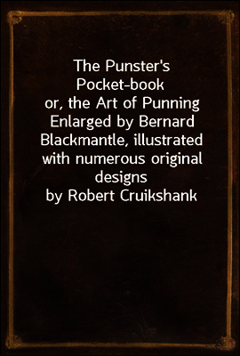 The Punster's Pocket-book
or, the Art of Punning Enlarged by Bernard Blackmantle, illustrated with numerous original designs by Robert Cruikshank