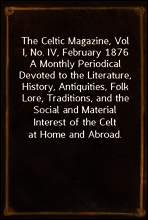 The Celtic Magazine, Vol I, No. IV, February 1876
A Monthly Periodical Devoted to the Literature, History, Antiquities, Folk Lore, Traditions, and the Social and Material Interest of the Celt at Home