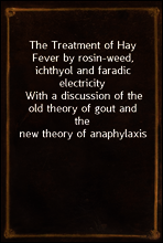 The Treatment of Hay Fever by rosin-weed, ichthyol and faradic electricity
With a discussion of the old theory of gout and the new theory of anaphylaxis
