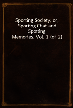 Sporting Society; or, Sporting Chat and Sporting Memories, Vol. 1 (of 2)