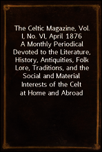 The Celtic Magazine, Vol. I, No. VI, April 1876
A Monthly Periodical Devoted to the Literature, History, Antiquities, Folk Lore, Traditions, and the Social and Material Interests of the Celt at Home