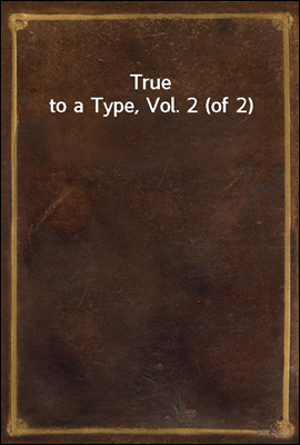 True to a Type, Vol. 2 (of 2)