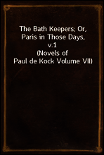 The Bath Keepers; Or, Paris in Those Days, v.1
(Novels of Paul de Kock Volume VII)
