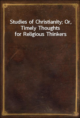 Studies of Christianity; Or, Timely Thoughts for Religious Thinkers