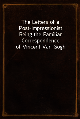 The Letters of a Post-Impressionist
Being the Familiar Correspondence of Vincent Van Gogh