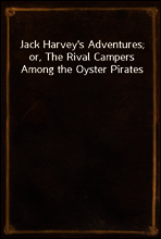 Jack Harvey`s Adventures; or, The Rival Campers Among the Oyster Pirates