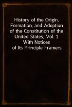 History of the Origin, Formation, and Adoption of the Constitution of the United States, Vol. 1
With Notices of Its Principle Framers