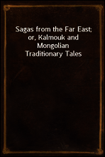 Sagas from the Far East; or, Kalmouk and Mongolian Traditionary Tales