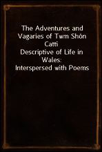 The Adventures and Vagaries of Twm Shon Catti
Descriptive of Life in Wales