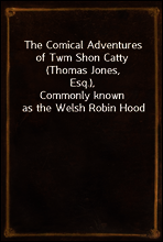 The Comical Adventures of Twm Shon Catty (Thomas Jones, Esq.),
Commonly known as the Welsh Robin Hood