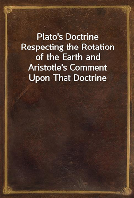 Plato`s Doctrine Respecting the Rotation of the Earth and Aristotle`s Comment Upon That Doctrine