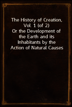 The History of Creation, Vol. 1 (of 2)
Or the Development of the Earth and its Inhabitants by the Action of Natural Causes